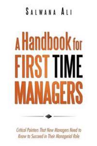 A Handbook for First Time Managers: Critical Pointers That New Managers Need to Know to Succeed in Their Managerial Role