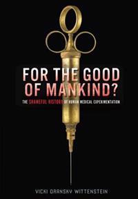 For the Good of Mankind?: The Shameful History of Human Medical Experimentation