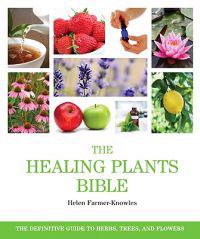 The Healing Plants Bible: The Definitive Guide to Herbs, Trees, and Flowers