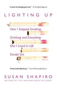 Lighting Up: How I Stopped Smoking, Drinking and Everything Else I Loved in Life Except Sex