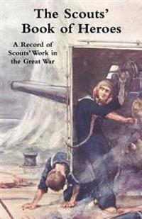 Scouts' Book of Heroes: A Record of Scouts' Work in the Great War