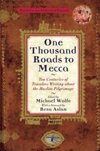 One Thousand Roads to Mecca: Ten Centuries of Traveller's Writing about Muslim Pilgrimage