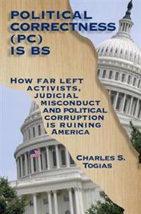 Political Correctness Is Bs: How Far Left Activists, Judicial Misconduct and Political Corruption Is Ruining America