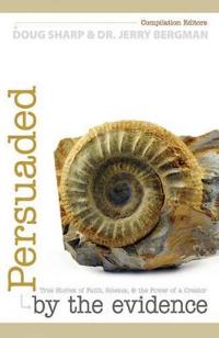 Persuaded by the Evidence: True Stories of Faith, Science, and the Power of a Creator