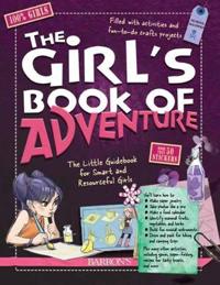 The Girl's Book of Adventure: The Little Guidebook for Smart and Resourceful Girls