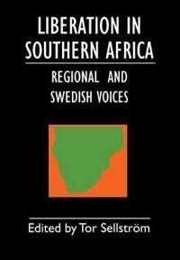 Liberation in Southern Africa - Regional and Swedish Voices: Interviews from Angola, Mozambique, Namibia, South Africa, Zimbabwe, the Frontline and Sw