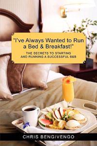 I've Always Wanted to Run a Bed & Breakfast: The Secrets to Starting and Running a Successful B&b