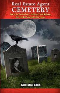 Real Estate Agent Cemetery: How to Survive the Fears, Challenges, and Mistakes That Can Kill Your Real Estate Career