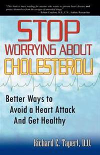 Stop Worrying About Cholesterol! Better Ways to Avoid a Heart Attack and Get Healthy