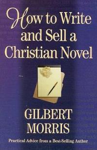 How to Write and Sell a Christian Novel: Practical Advice from a Bestselling Author