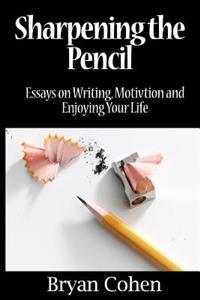 Sharpening the Pencil: Essays on Writing, Motivation and Enjoying Your Life