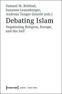 Debating Islam: Negotiating Religion, Europe, and the Self
