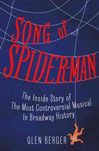 Song of Spider-Man: The Inside Story of the Most Controversial Musical in Broadway History