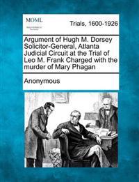 Argument of Hugh M. Dorsey Solicitor-General, Atlanta Judicial Circuit at the Trial of Leo M. Frank Charged with the Murder of Mary Phagan