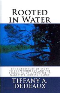 Rooted in Water: The Importance of Story to Ecopsychology and the Beginning of a Practice in Narrative Ecopsychology