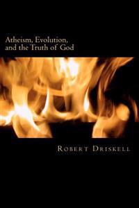 Atheism, Evolution, and the Truth of God: What the Bible Says about Things That Matter