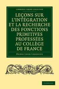 Lecons Sur L'integration Et La Recherche Des Fonctions Primitives Professees Au College De France