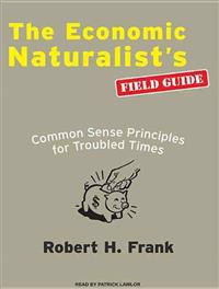 Economic Naturalists Field Guide: Common Sense Principles for Troubled Times