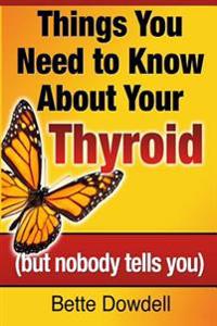 Things You Need to Know about Your Thyroid: (But Nobody Tells You)