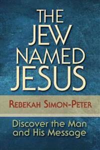 The Jew Named Jesus: Discover the Man and His Message