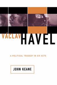Vaclav Havel: A Political Tragedy in Six Acts