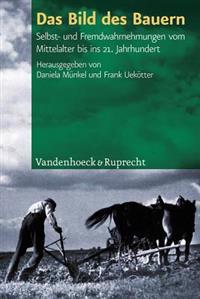 Das Bild Des Bauern: Selbst- Und Fremdwahrnehmungen Vom Mittelalter Bis Ins 21. Jahrhundert
