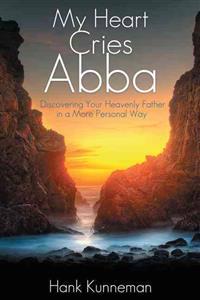 My Heart Cries Abba: Discovering Your Heavenly Father in a More Personal Way