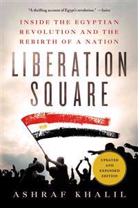 Liberation Square: Inside the Egyptian Revolution and the Rebirth of a Nation