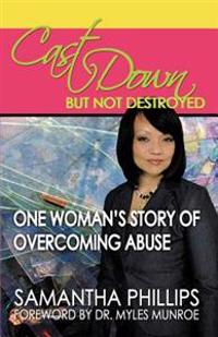 Cast Down, But Not Destroyed - One Woman's Story of Overcoming Abuse