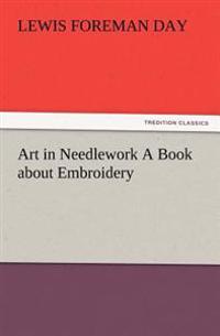 Art in Needlework a Book about Embroidery