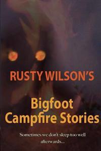 Rusty Wilson's Bigfoot Campfire Stories