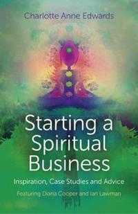 Starting a Spiritual Business - Inspiration, Case Studies and Advice: Featuring Diana Cooper and Ian Lawman