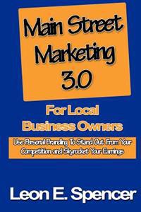 Main Street Marketing 3.0 for Local Business Owners: Use Personal Branding to Stand Out from Your Competition and Skyrocket Your Earnings