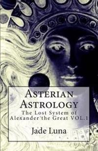 Asterian Astrology: The Lost System of Alexander the Great Vol.1