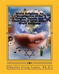 World Religions: An Investigation of the Origins, Nature, and Doctrines of Seven Major World Religions: A Brief and Concise Handbook on