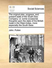 The Original Plan, Progress, and Present State of the South-Sea-Company