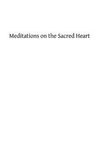 Meditations on the Sacred Heart: Commentary & Meditations on the Devotion of the First Fridays, the Apostleship of Prayer, the Holy Hour