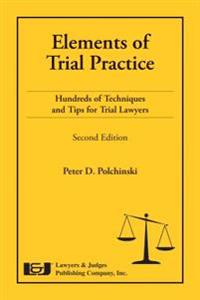 Elements of Trial Practice: Hundreds of Techniques and Tips for Trial Lawyers, Second Edition