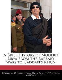 A Brief History of Modern Libya from the Barbary Wars to Gaddafi's Reign