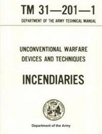 U.S. Army Special Forces Guide to Unconventional Warfare - Devices and Techniques: Incendiaries