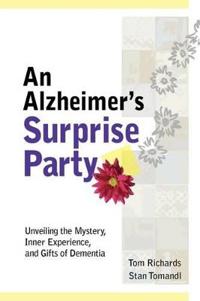 An Alzheimer's Surprise Party: Unveiling the Mystery, Inner Experience, and Gifts of Dementia