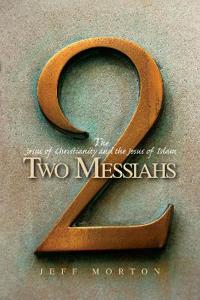 Two Messiahs: The Jesus of Christianity and the Jesus of Islam