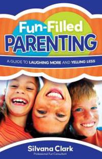 Fun-Filled Parenting: A Guide to Laughing More and Yelling Less