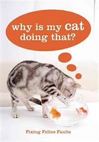 Why Is My Cat Doing That?: Fixing Feline Faults