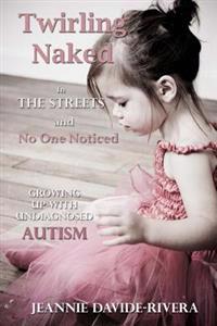 Twirling Naked in the Streets and No One Noticed: Growing Up with Undiagnosed Autism