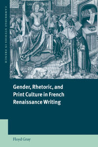 Gender, Rhetoric, And Print Culture in French Renaissance Writing
