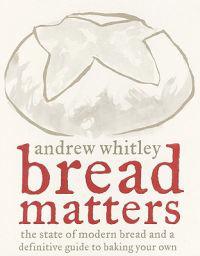 Bread Matters: The State of Modern Bread and a Definitive Guide to Baking Your Own