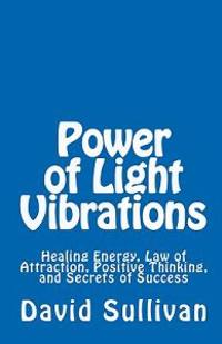 Power of Light Vibrations: Healing Energy, Law of Attraction, Positive Thinking, and Secrets of Success