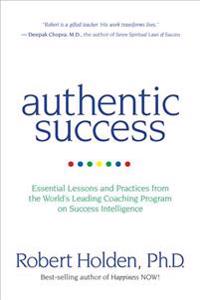 Authentic Success: Essential Lessons and Practices from the World's Leading Coaching Program on Success Intelligence
