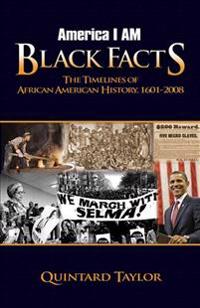 America I Am Black Facts: The Timelines of African American History, 1601-2008